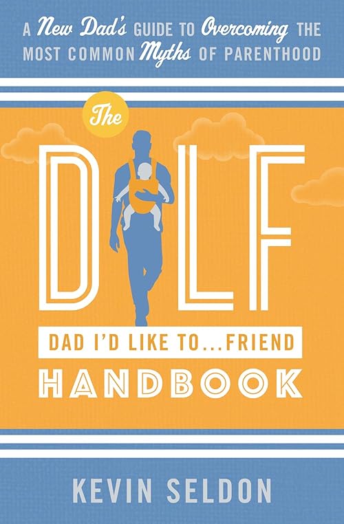  The DILF (Dad I'd Like To... Friend) Handbook: A New Dad’s Guide to Overcoming the Most Common Myths of Parenthood.