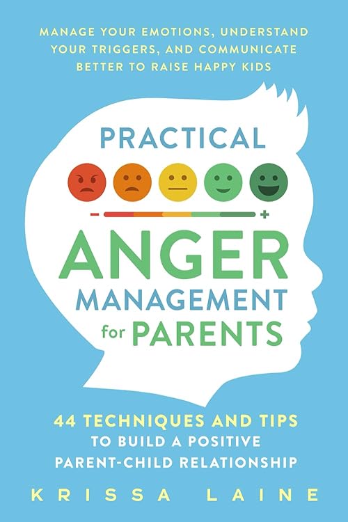  Practical Anger Management for Parents: 44 Techniques & Tips to Build a Positive Parent-Child Relationship. Manage Your Emotions, Understand Your Triggers, & Communicate Better to Raise Happy Kids.