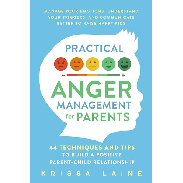 Practical Anger Management for Parents: 44 Techniques & Tips to Build a Positive Parent-Child Relationship. Manage Your Emotions, Understand Your Triggers, & Communicate Better to Raise Happy Kids.