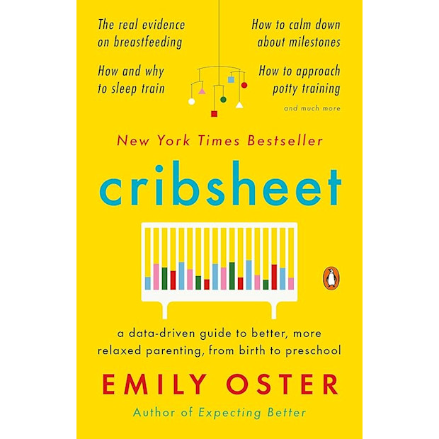 Cribsheet: A Data-Driven Guide to Better, More Relaxed Parenting, from Birth to Preschool.