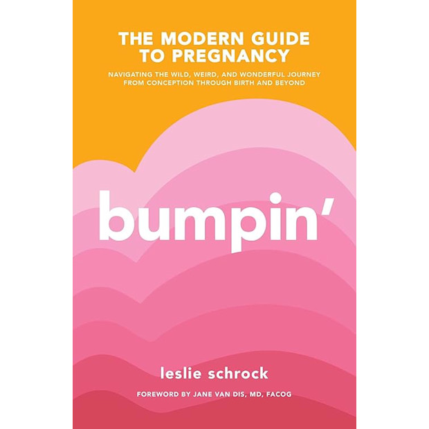 Bumpin': The Modern Guide to Pregnancy: Navigating the Wild, Weird, and Wonderful Journey From Conception Through Birth and Beyond.
