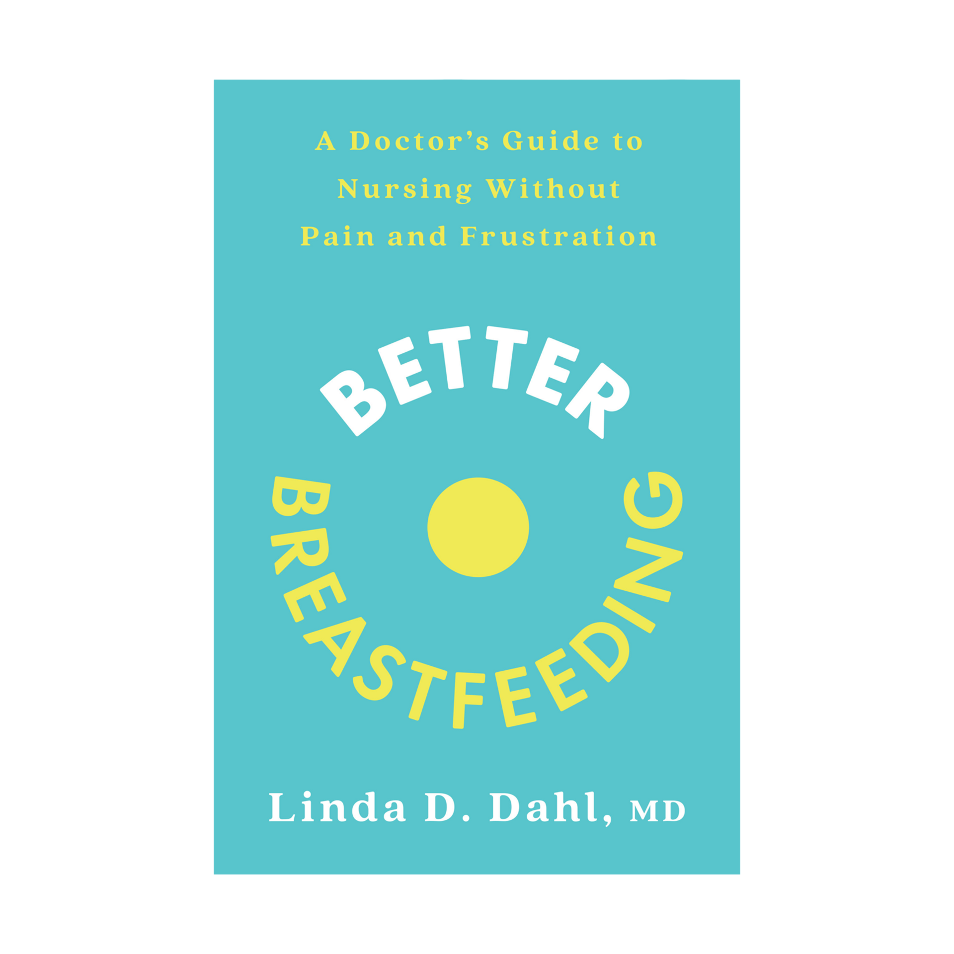 Better Breastfeeding: A Doctor's Guide to Nursing Without Pain and Frustration