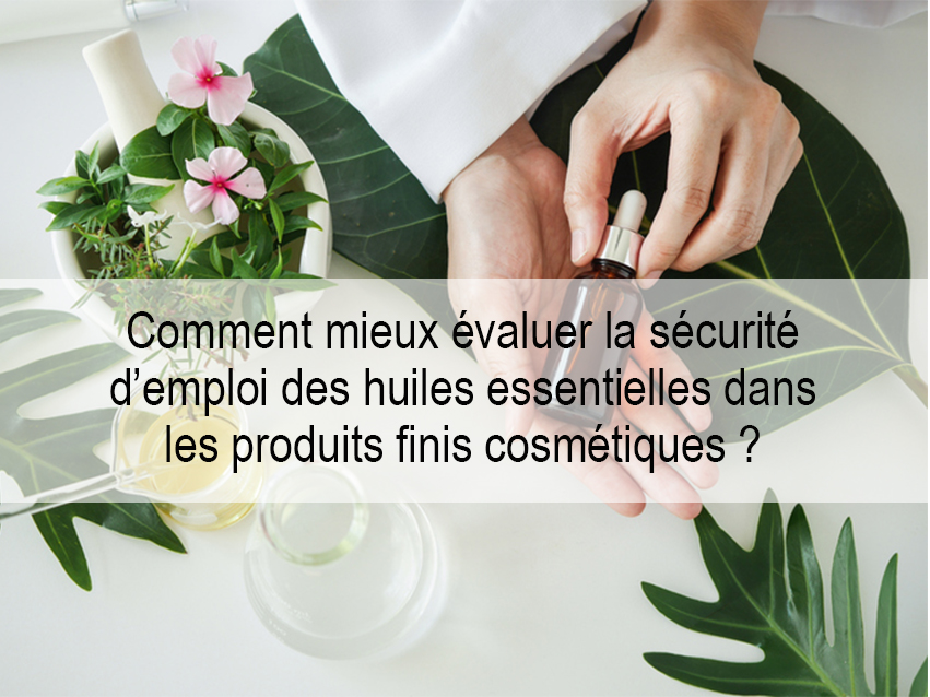 Comment mieux évaluer la sécurité d'emploi des huiles essentielles dans les produits cosmétiques ? 