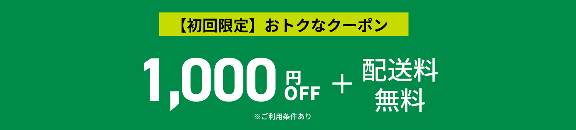 【初回限定】おトクなクーポン 1,000 OFF＋配送料無料　※ご利用条件あり