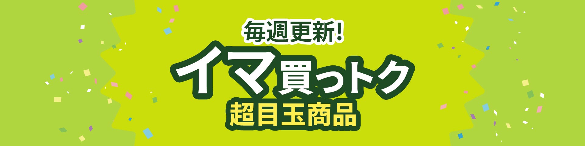 毎週更新！イマ買っとく超目玉商品