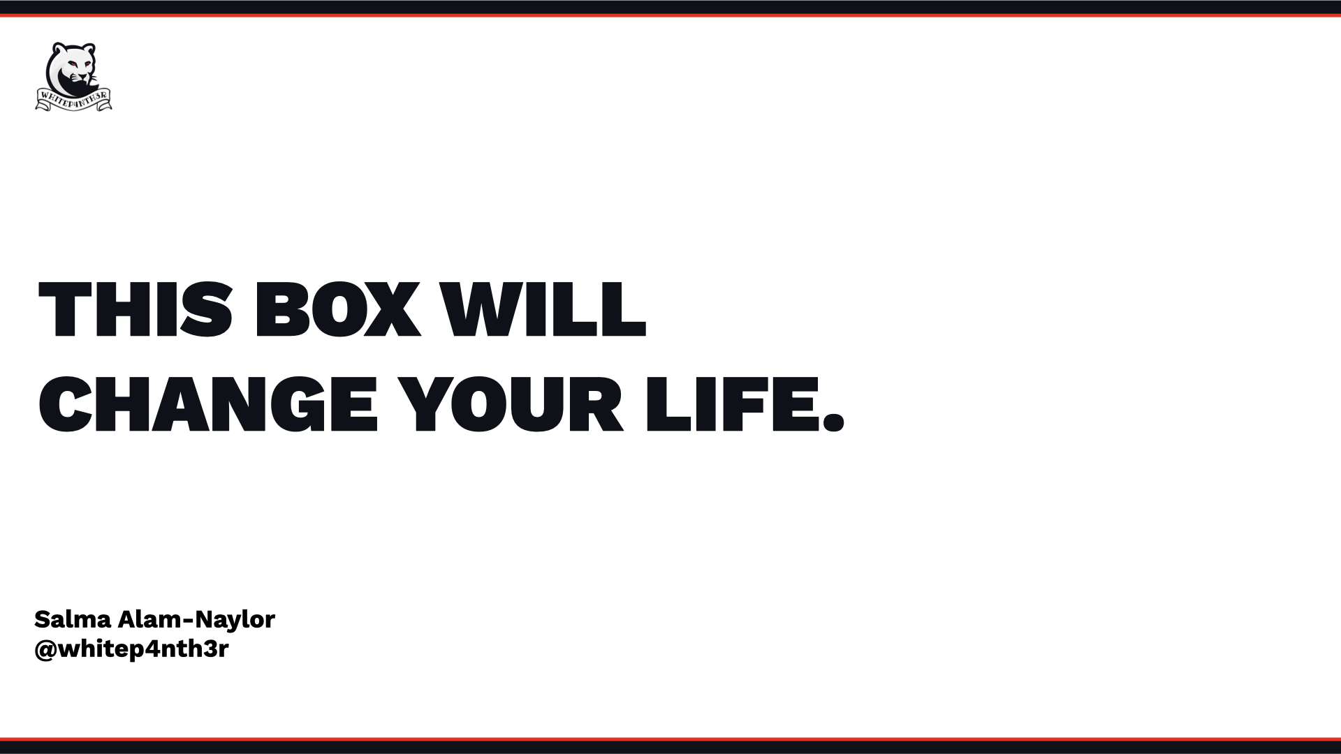 The starting slide for this box will change your life talk. It has a white panther logo in the top left, with the title of the talk in the centre left of the slide, with my full name and internet handle in smaller text at the bottom left of the slide.