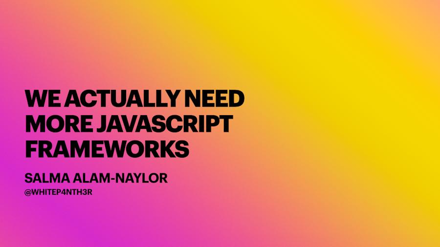 We actually need more JavaScript frameworks - Salma Alam-Naylor