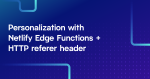 Personalization with Netlify Edge Functions plus HTTP referer header — white text on a blue gradient background