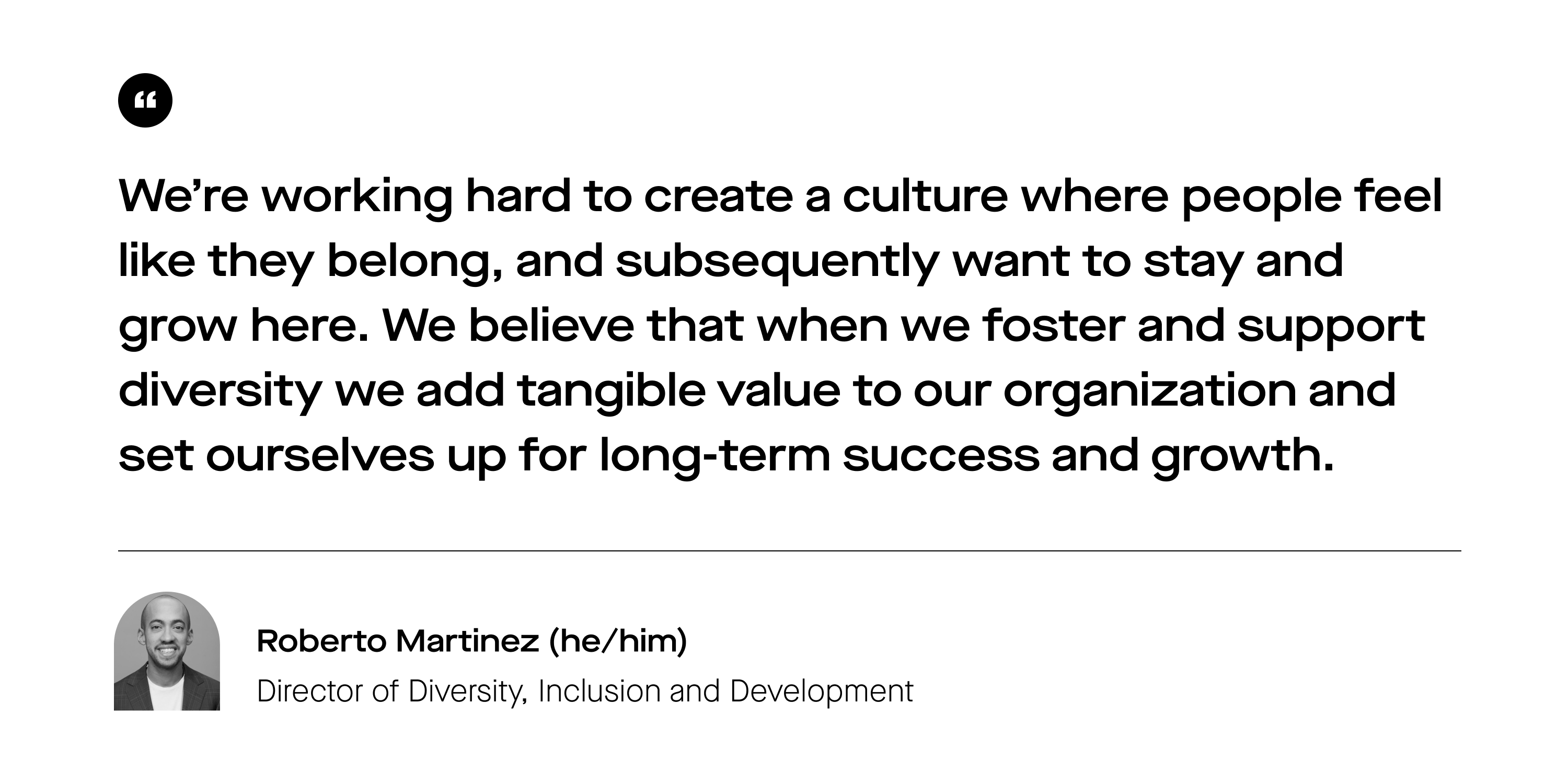 Pullquote in black text against a white background that reads: "We’re working hard to create a culture where people feel like they belong, and subsequently want to stay and grow here. We believe that when we foster and support diversity we add tangible value to our organization and set ourselves up for long-term success and growth."