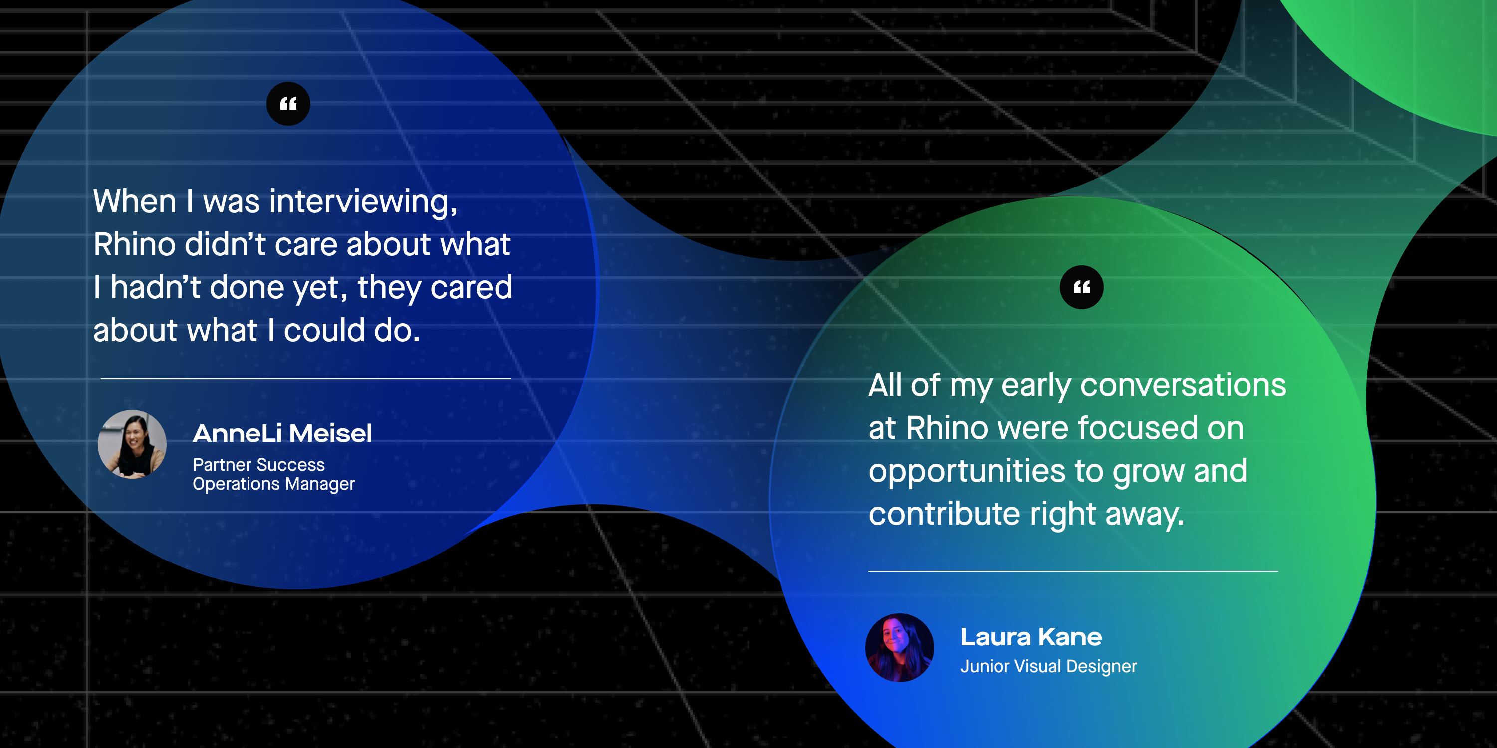 Graphic with a black background and purple and green bubbles with two quotes from two Rhino employees. The first quote reads "All of my early conversations at Rhino were focused on opportunities to grow and contribute right away." The second quote reads, "What I was interviewing, Rhino didn