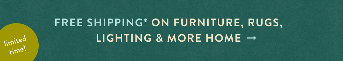limited time! FREE SHIPPING* on furniture, rugs, lighting & more home