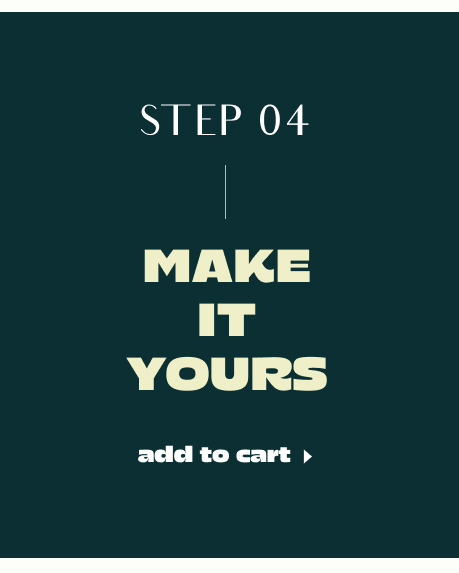 Dark teal background with text reading STEP 04, MAKE IT YOURS in cream and white, and add to cart button below
