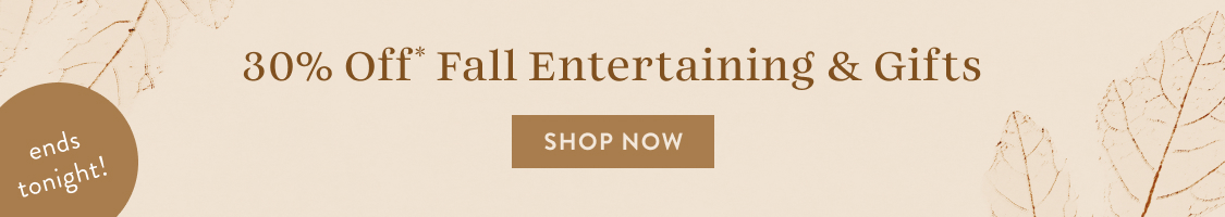 ends tonight! 30% Off* Fall Entertaining & Gifts