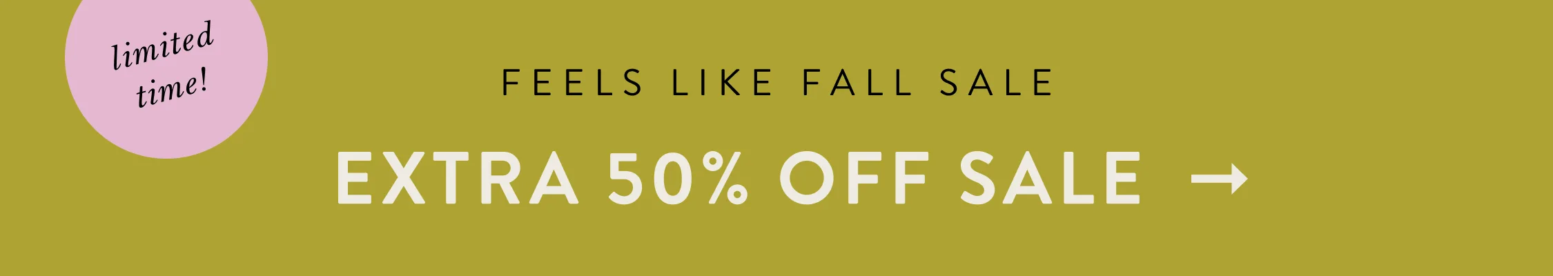 limited time! Feels Like Fall Sale  EXTRA 50% OFF SALE