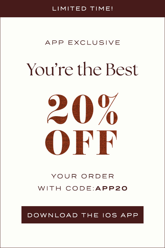 LIMITED TIME! APP EXCLUSIVE You're the Best 20% OFF WITH CODE: APP20 DOWNLOAD THE IOS APP promotional banner in brown and cream