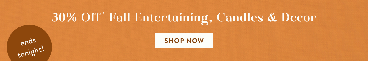 ends tonight! 30% Off Fall Entertaining, Candles & Decor