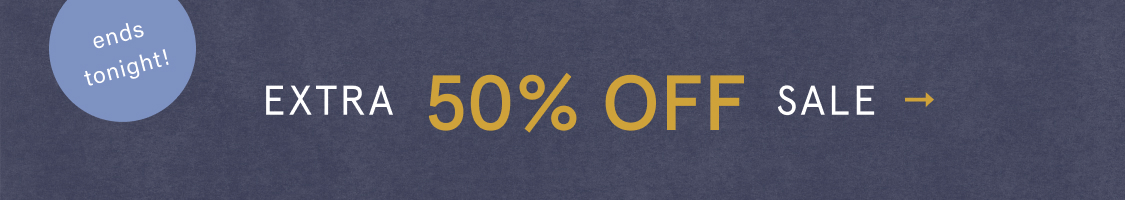 ends tonight! Extra 50% Off Sale