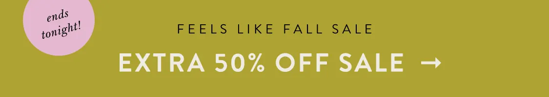 ends tonight! Feels Like Fall Sale  EXTRA 50% OFF SALE