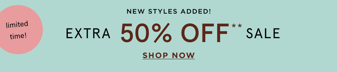 limited time! New styles added! EXTRA 50% OFF** SALE