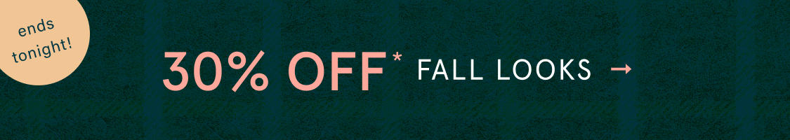 Ends tonight! 30% Off* Fall Looks