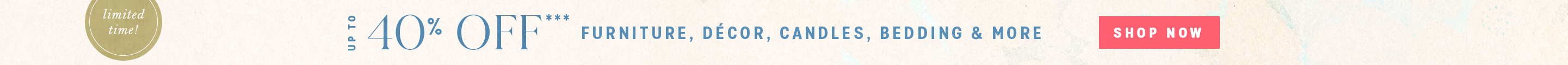 limited time! The Labor Day Event Up to 40% Off*** furniture, décor, candles, bedding & more