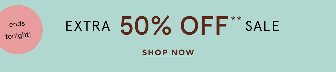 ends tonight! EXTRA 50% OFF** SALE
