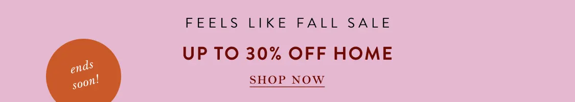 ends soon! Feels Like Fall Sale Up to 30% Off Home