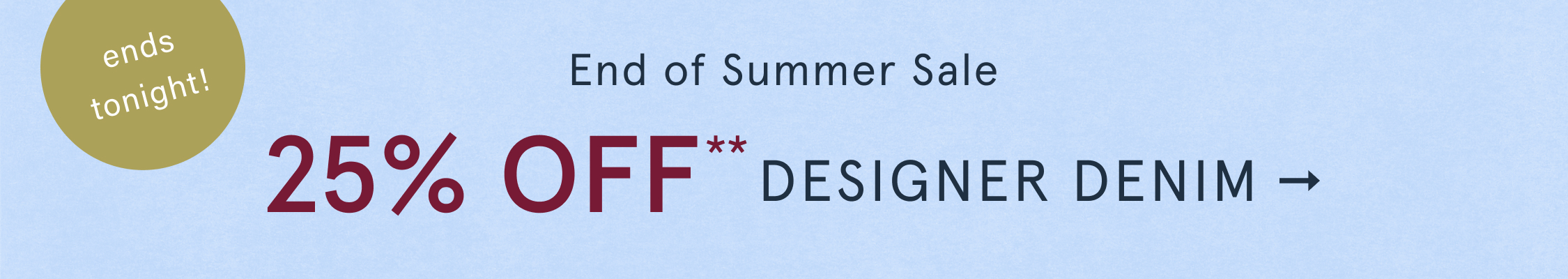 ends tonight! End of Summer Sale 25% Off** Designer Denim 