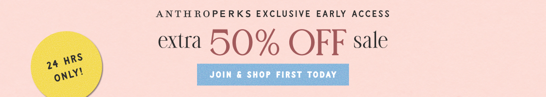 24 hours only! AnthroPerks Exclusive Early Access End of Summer Sale Extra 50% Off