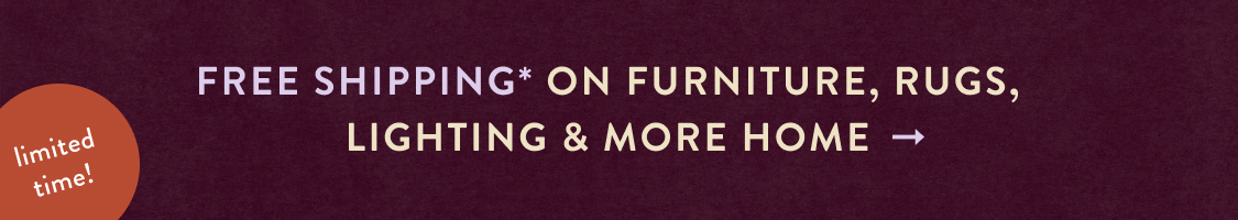 limited time! FREE SHIPPING* on furniture, rugs, lighting & more home