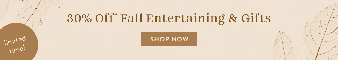 limited time! 30% Off* Fall Entertaining & Gifts