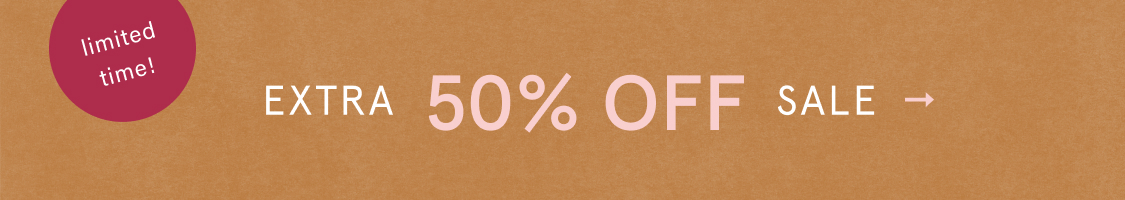 limited time! EXTRA 50% OFF SALE