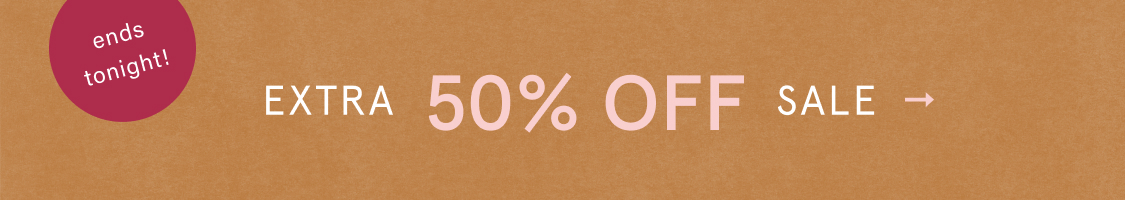 ends tonight! EXTRA 50% OFF SALE