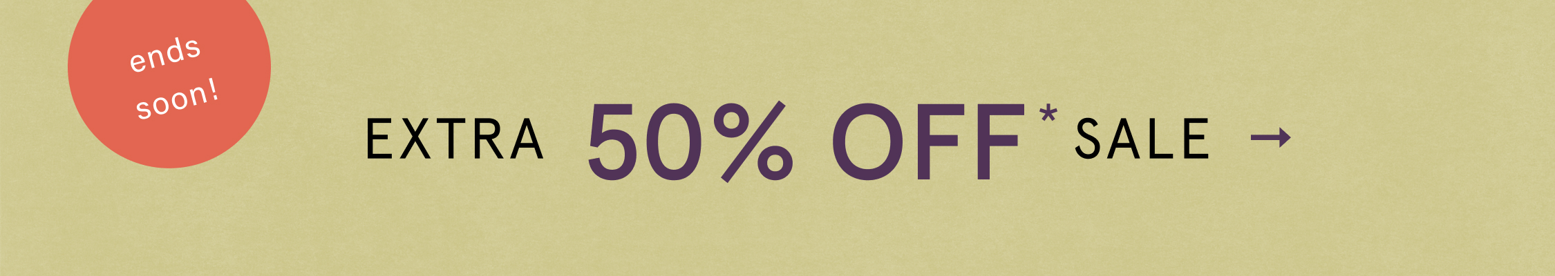 ends soon! EXTRA 50% OFF* SALE