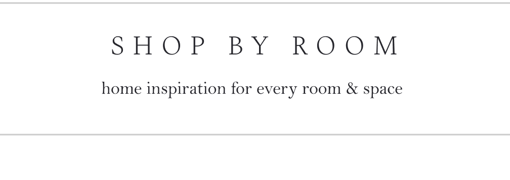 SHOP BY ROOM. home inspiration for every room & space.