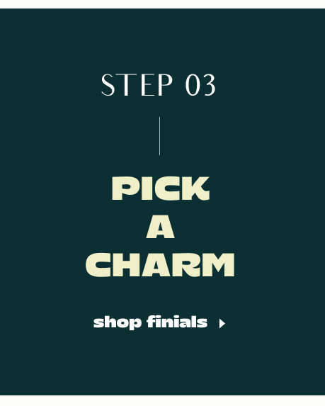 Dark teal background with text reading STEP 03, PICK A CHARM in cream and white lettering, and shop finials link below.