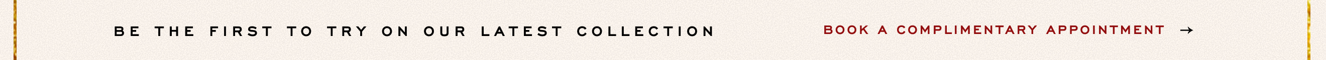 Text banner reading "BE THE FIRST TO TRY ON OUR LATEST COLLECTION" with "BOOK A COMPLIMENTARY APPOINTMENT" link on beige background.