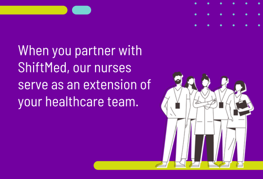 When you partner with ShiftMed, our nurses serve as an extension of your healthcare team.