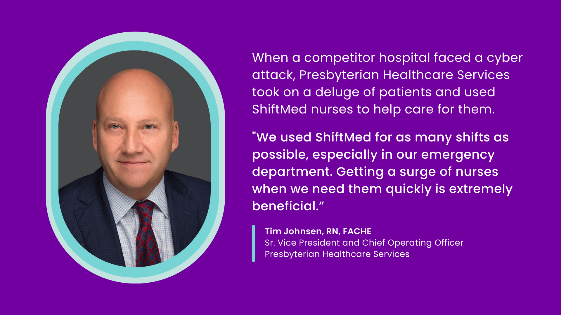 A professional photo of Tim Johnsen, SVP and COO at Presbyterian Healthcare Services, with the quote: "We used ShiftMed for as many shifts as possible, especially in our emergency department. Getting a surge of nurses when we need them quickly is extremely beneficial." 