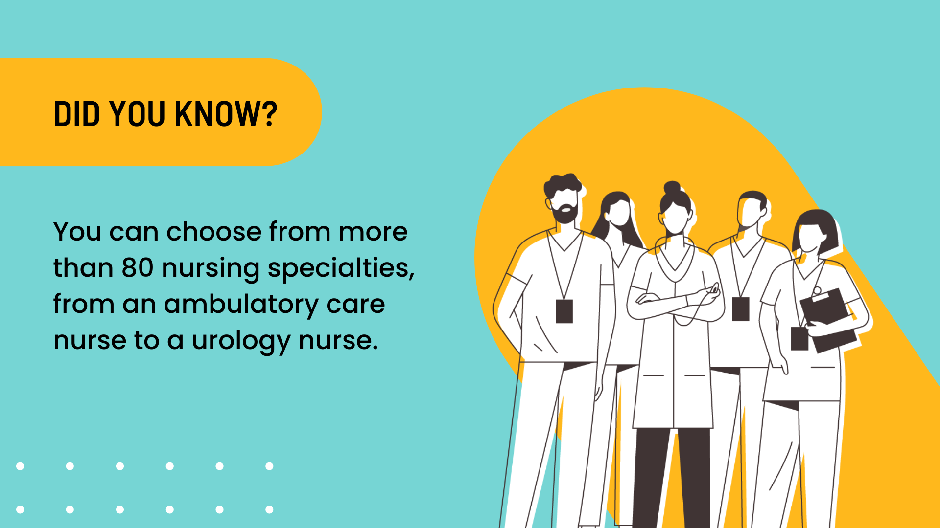 Did you know? You can choose from more than 80 nursing specialties, from an ambulatory care nurse to a urology nurse. 