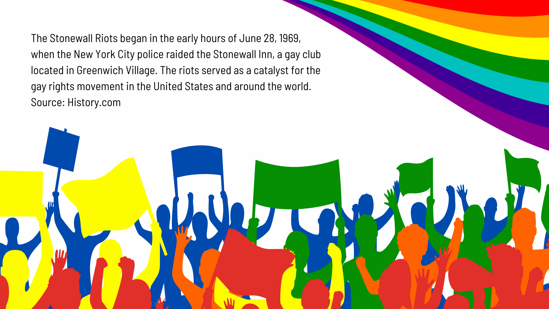 The Stonewall Riots began in the early hours of June 28, 1969, when New York City police raided the Stonewall Inn, a gay club located in Greenwich Village in New York City. The riots served as a catalyst for the gay rights movement in the United States and around the world. 