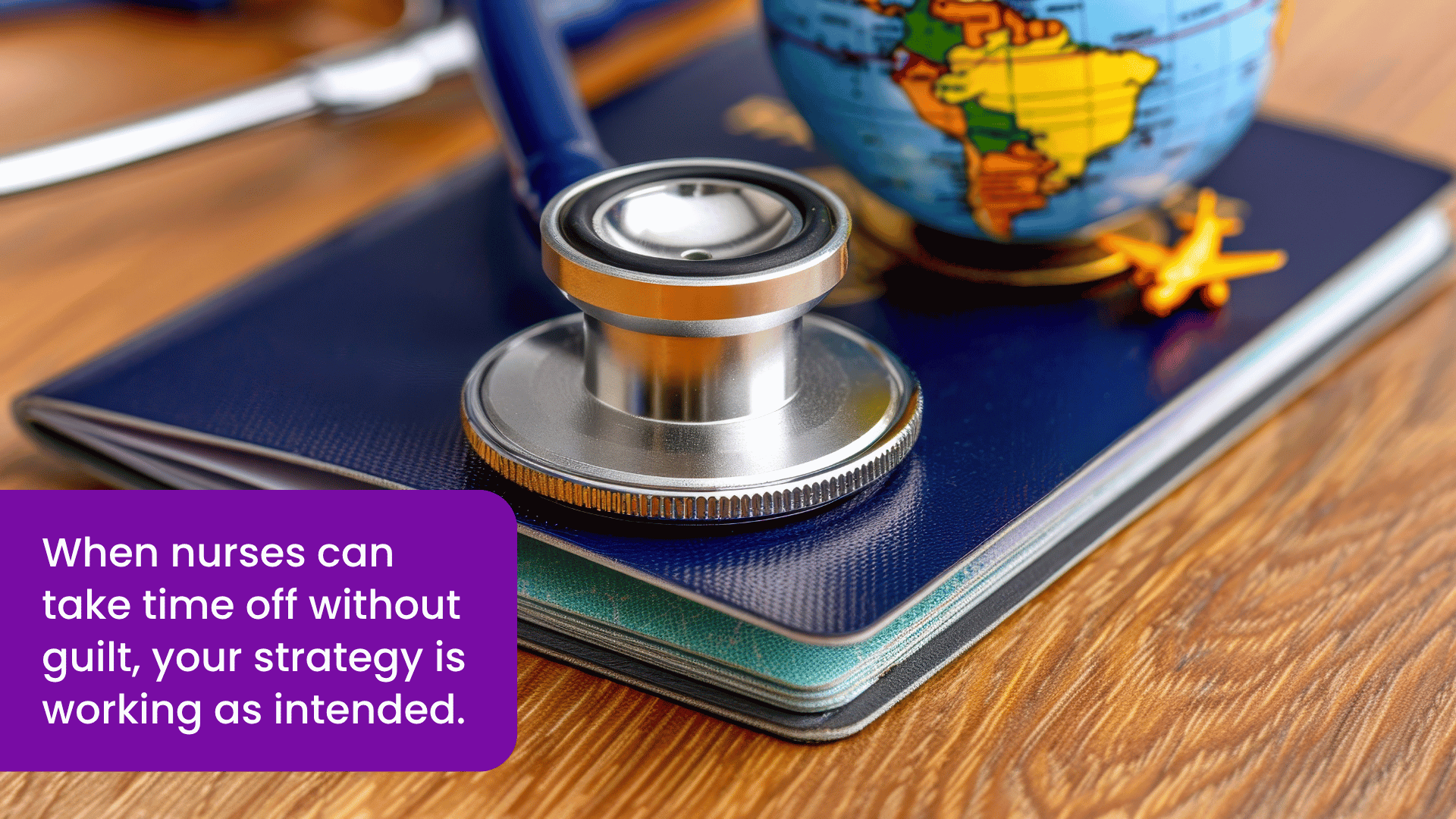 Stethoscope and passport on a desk symbolizing nurse PTO, workforce wellbeing, and the importance of guilt-free time off in sustainable healthcare staffing.