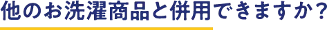 他のお洗濯商品と併用できますか? 他のお洗濯商品と併用できますか?