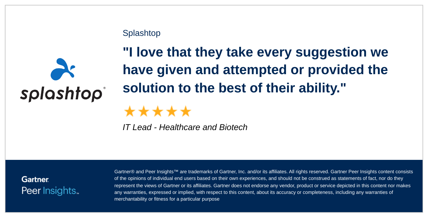 IT Lead in the Healthcare and Biotech Industry gives Splashtop 5/5 Rating in Gartner Peer Insights™ Remote Desktop Software Market.