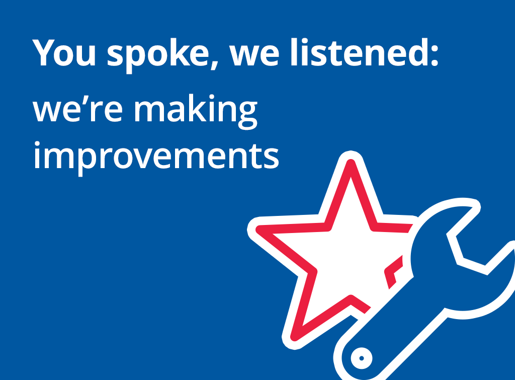 You spoke, we listened: we’re making improvements