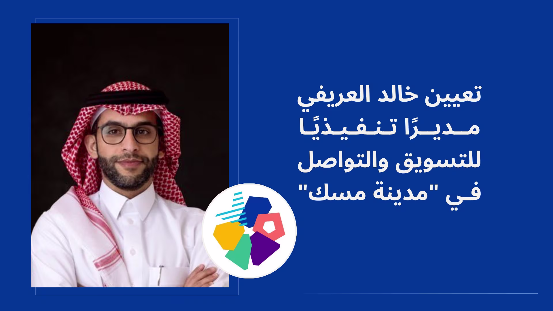 تعيين خالد العريفي مديرًا تنفيذيا للتسويق والتواصل في "مدينة مسك"