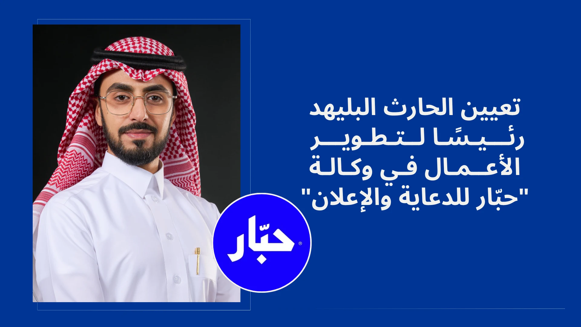 تعيين الحارث البليهد رئيسًا لتطوير الأعمال في "وكالة حبّار"