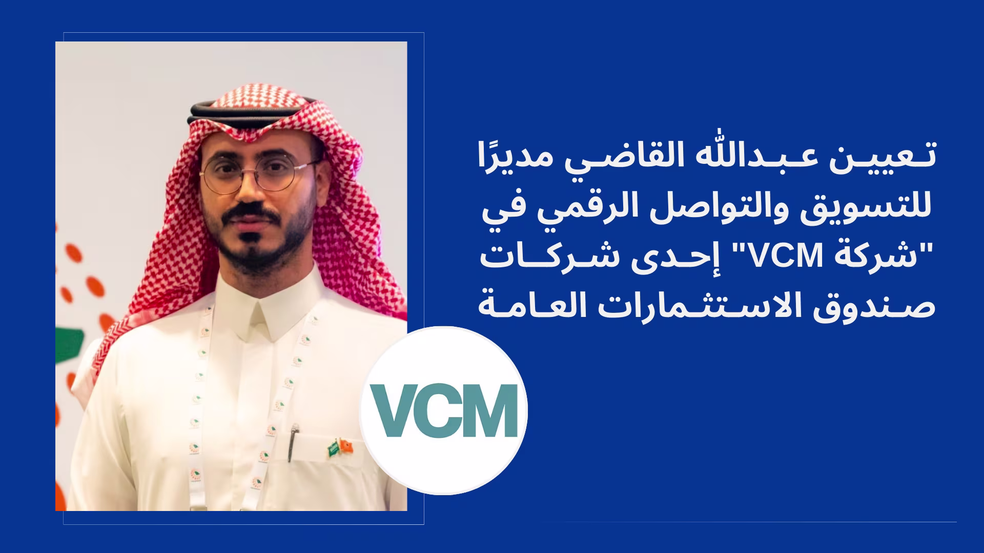 تعيين عبدالله القاضي مديرًا للتسويق والتواصل الرقمي في "شركة VCM"