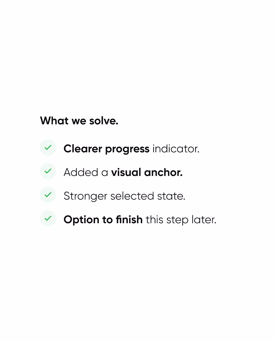 What we solve: a clearer progress indicator, an added visual anchor, a stronger selected state, and an option to finish the step later.