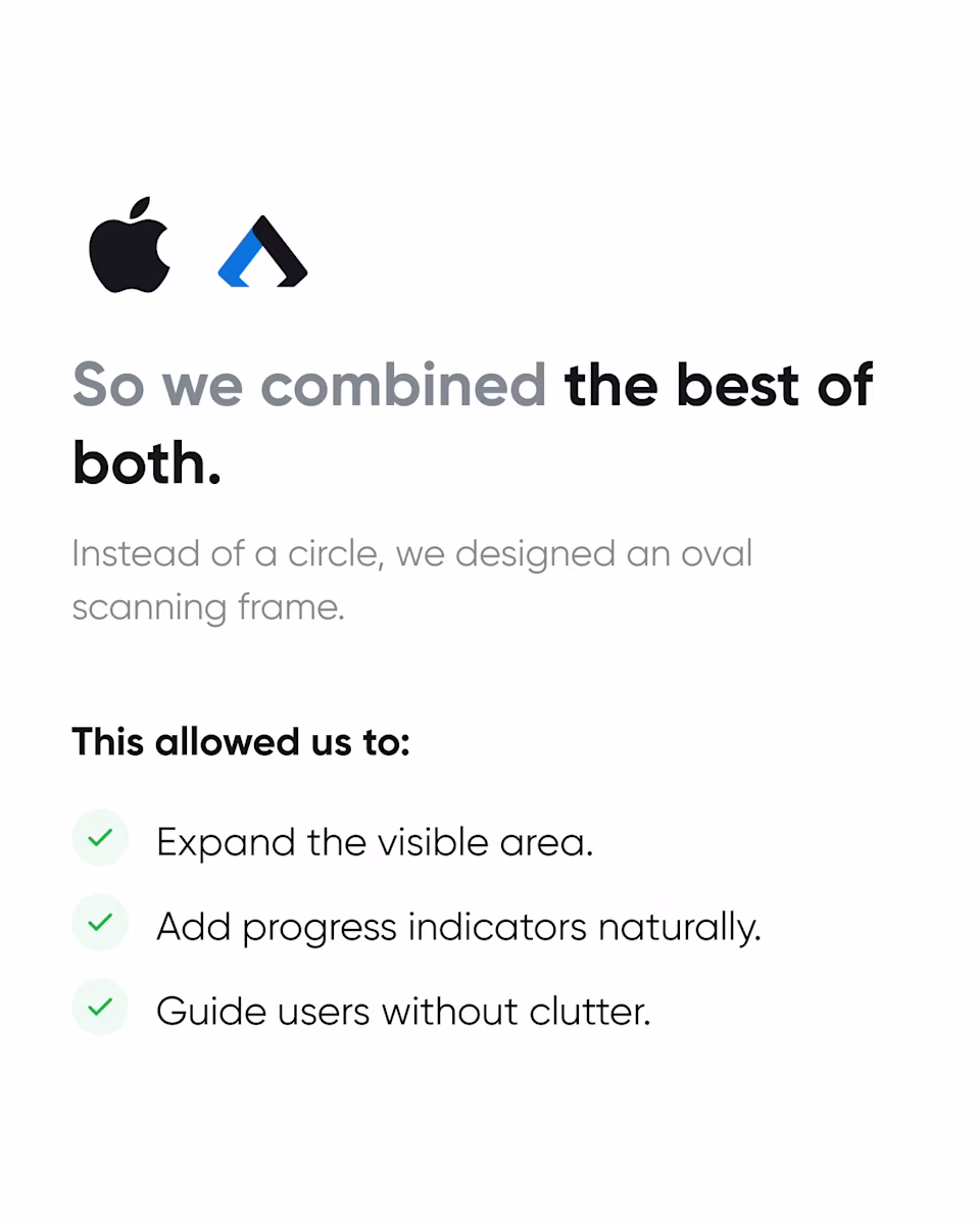 So we combined the best of both: an oval scanning frame that expands the visible area, adds progress indicators, and guides users without clutter.